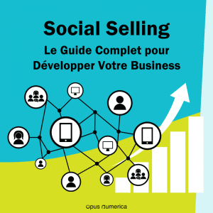 Les Réseaux Sociaux pour les Entreprises : Le Guide Complet du Social Selling pour Développer Votre Business
