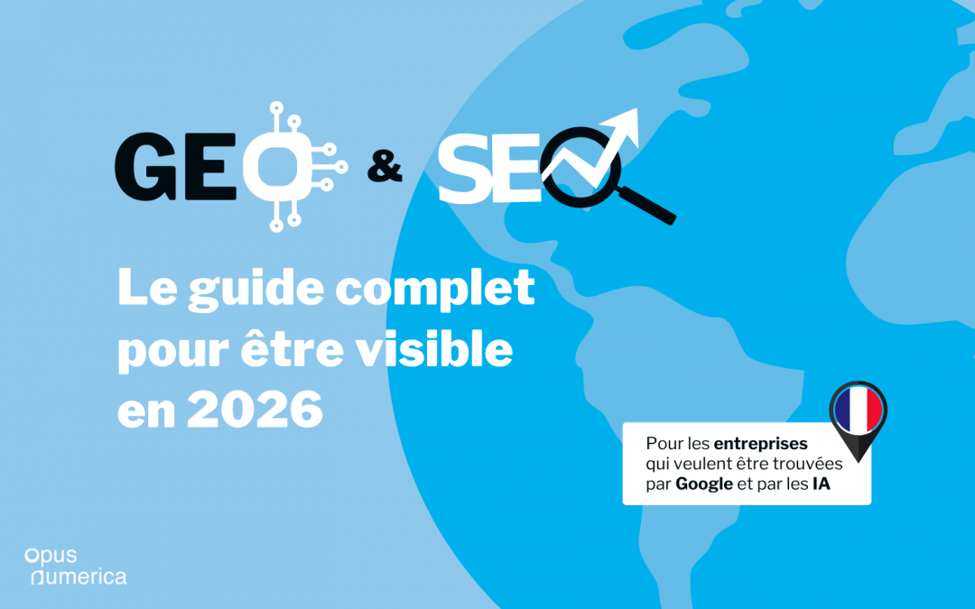 GEO et SEO - Le guide complet pour être visible en 2026 - Pour les entreprises françaises qui veulent être trouvées par Google et par les IA. Opus Numerica